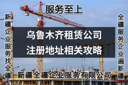 乌鲁木齐租赁公司注册地址相关攻略