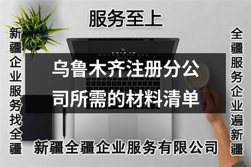 乌鲁木齐注册分公司所需的材料清单