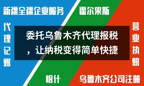 委托乌鲁木齐代理报税，让纳税变得简单快捷