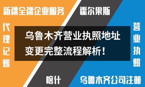乌鲁木齐营业执照地址变更完整流程解析！