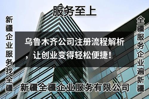 乌鲁木齐公司注册流程解析，让创业变得轻松便捷！