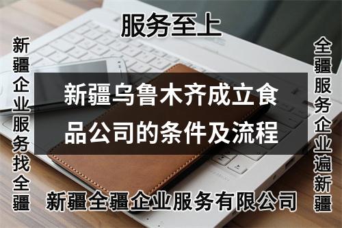 新疆乌鲁木齐成立食品公司的条件及流程