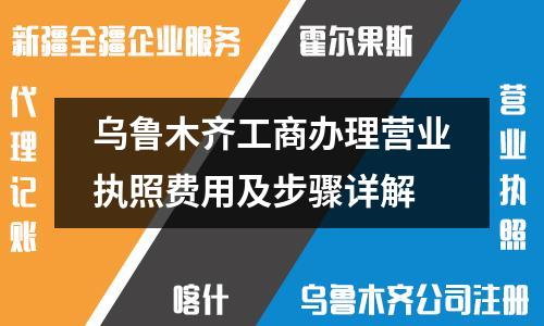 乌鲁木齐工商办理营业执照费用及步骤详解