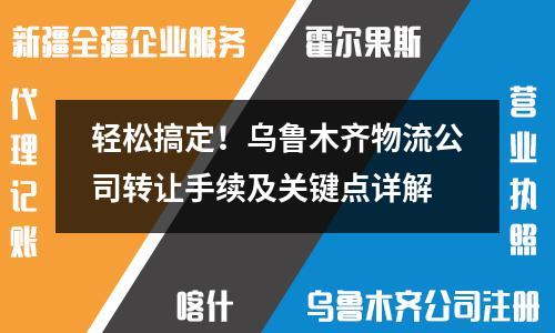 轻松搞定！乌鲁木齐物流公司转让手续及关键点详解