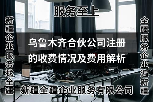 乌鲁木齐合伙公司注册的收费情况及费用解析