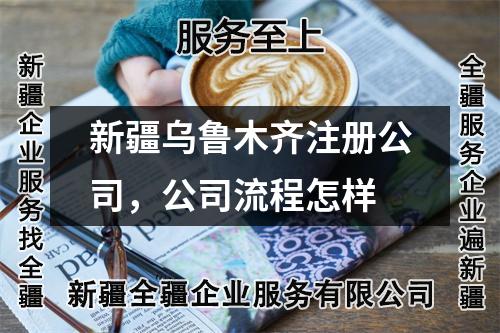 新疆乌鲁木齐注册公司,公司流程怎样