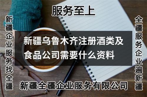 新疆乌鲁木齐注册酒类及食品公司需要什么资料