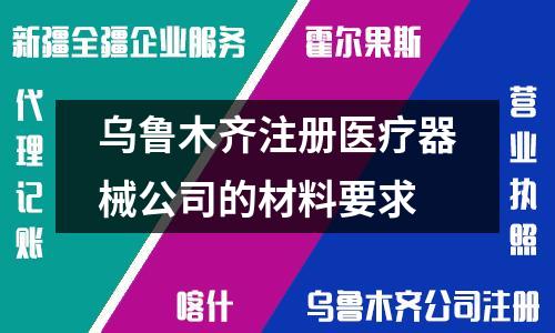 乌鲁木齐注册医疗器械公司的材料要求
