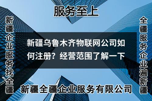 新疆乌鲁木齐物联网公司如何注册？经营范围了解一下