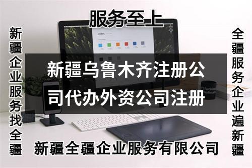 新疆乌鲁木齐注册公司代办外资公司注册