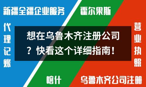 想在乌鲁木齐注册公司？快看这个详细指南！