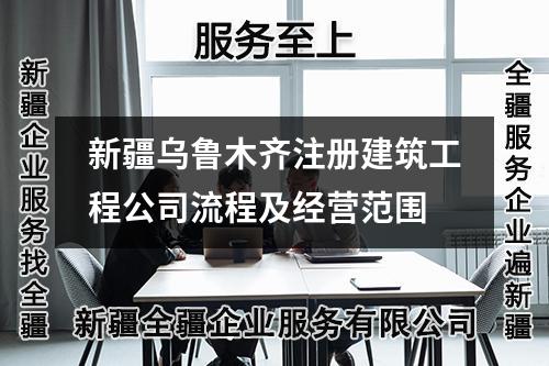新疆乌鲁木齐注册建筑工程公司流程及经营范围