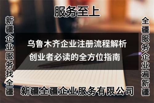 乌鲁木齐企业注册流程解析 创业者必读的全方位指南