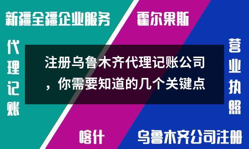 注册乌鲁木齐代理记账公司，你需要知道的几个关键点