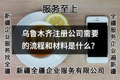 乌鲁木齐注册公司需要的流程和材料是什么？