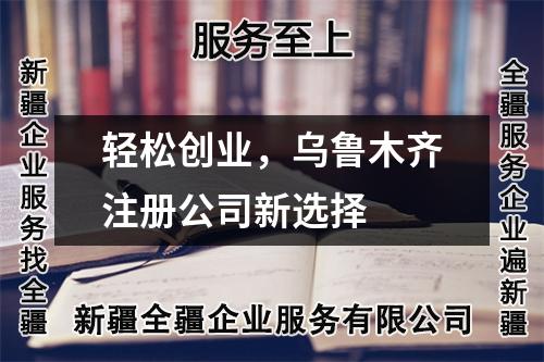 轻松创业，乌鲁木齐注册公司新选择