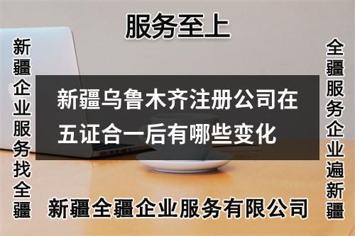 新疆乌鲁木齐注册公司在五证合一后有哪些变化