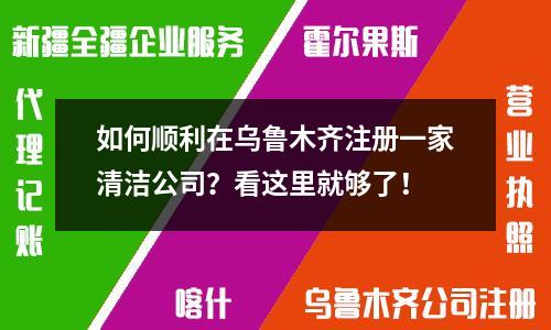 如何顺利在乌鲁木齐注册一家清洁公司？看这里就够了！