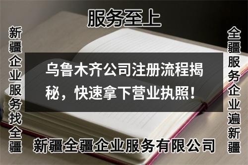 乌鲁木齐公司注册流程揭秘，快速拿下营业执照！