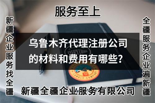 乌鲁木齐代理注册公司的材料和费用有哪些？