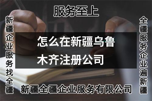 怎么在新疆乌鲁木齐注册公司