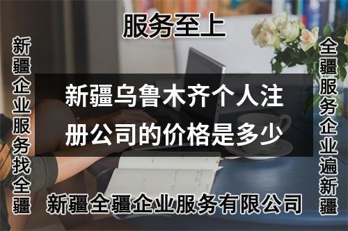 新疆乌鲁木齐个人注册公司的价格是多少