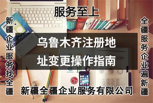乌鲁木齐注册地址变更操作指南