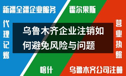 乌鲁木齐企业注销如何避免风险与问题