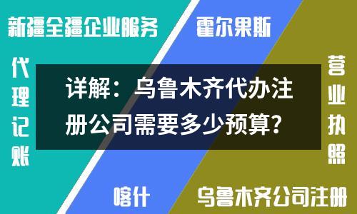 详解：乌鲁木齐代办注册公司需要多少预算？