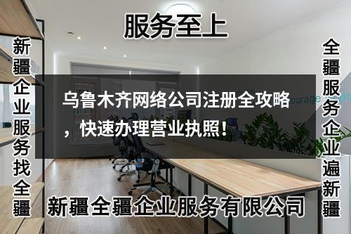 乌鲁木齐网络公司注册全攻略，快速办理营业执照！