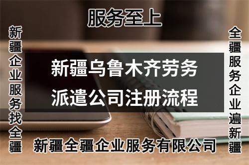 新疆乌鲁木齐劳务派遣公司注册流程
