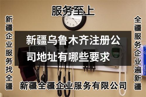 新疆乌鲁木齐注册公司地址有哪些要求