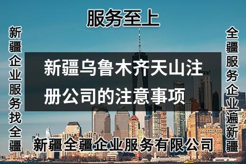 新疆乌鲁木齐天山注册公司的注意事项