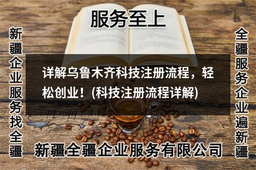 详解乌鲁木齐科技注册流程,轻松创业!(科技注册流程详解)