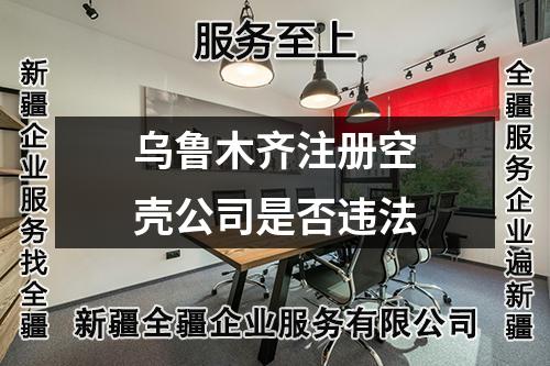 乌鲁木齐注册空壳公司是否违法