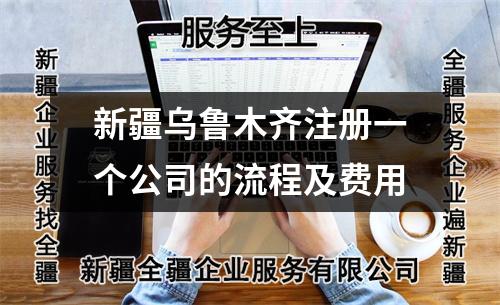 新疆乌鲁木齐注册一个公司的流程及费用