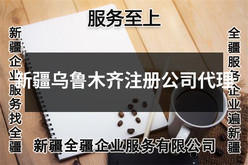 新疆乌鲁木齐注册公司代理