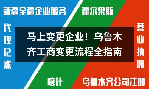 马上变更企业！乌鲁木齐工商变更流程全指南
