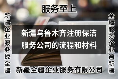 新疆乌鲁木齐注册保洁服务公司的流程和材料