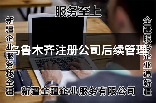 乌鲁木齐注册公司后续管理