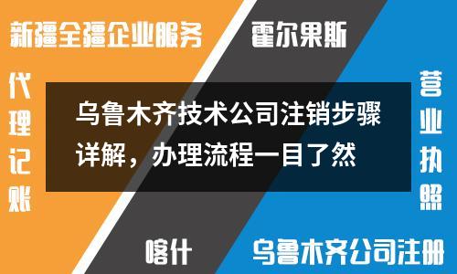 乌鲁木齐技术公司注销步骤详解,办理流程一目了然