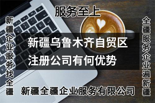 新疆乌鲁木齐自贸区注册公司有何优势