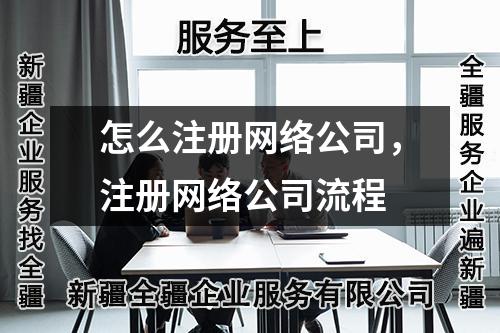 乌鲁木齐怎么注册网络公司，注册网络公司流程