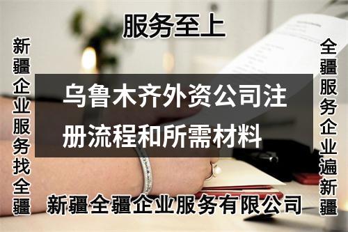 乌鲁木齐外资公司注册流程和所需材料