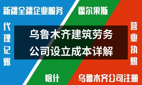 乌鲁木齐建筑劳务公司设立成本详解