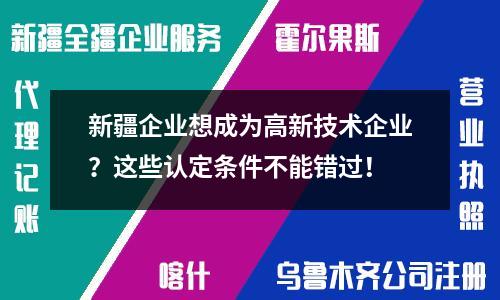 新疆企业想成为高新技术企业？这些认定条件不能错过！