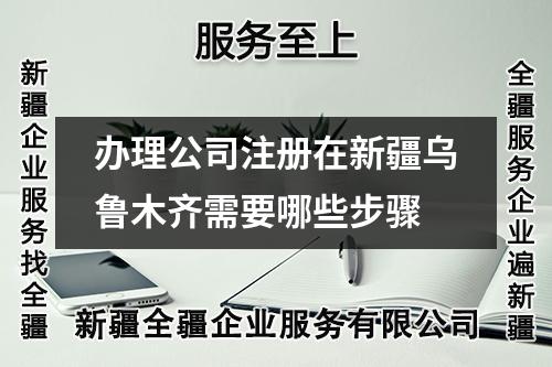 办理公司注册在新疆乌鲁木齐需要哪些步骤