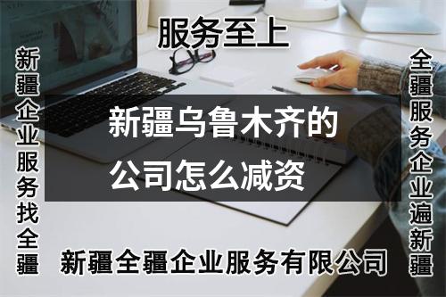 新疆乌鲁木齐的公司怎么减资