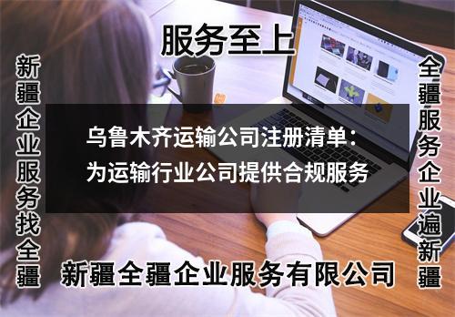 乌鲁木齐运输公司注册清单：为运输行业公司提供合规服务