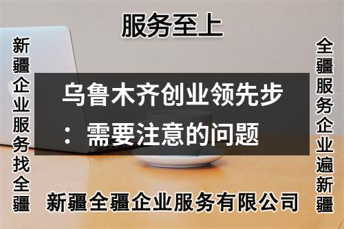 乌鲁木齐创业领先步：需要注意的问题